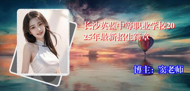 长沙英蓝中等职业学校2025年最新招生简章