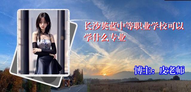 长沙英蓝中等职业学校可以学什么专业