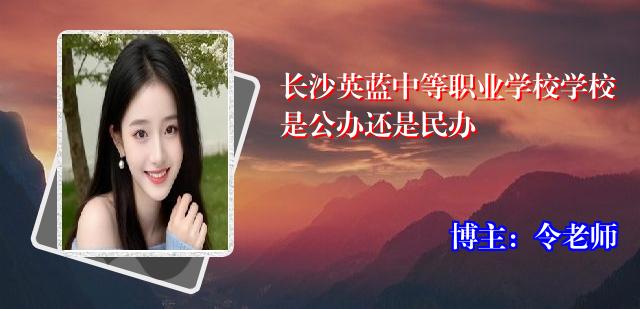 长沙英蓝中等职业学校学校是公办还是民办