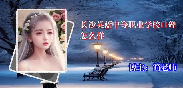 长沙英蓝中等职业学校口碑怎么样