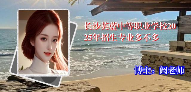 长沙英蓝中等职业学校2025年招生专业多不多