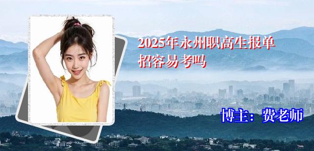 2025年永州职高生报单招容易考吗