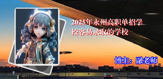 2025年永州高职单招学校容易录取的学校
