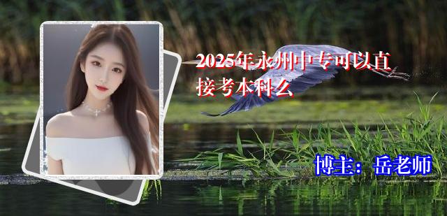 2025年永州中专可以直接考本科么