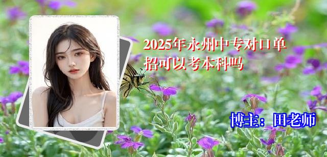 2025年永州中专对口单招可以考本科吗