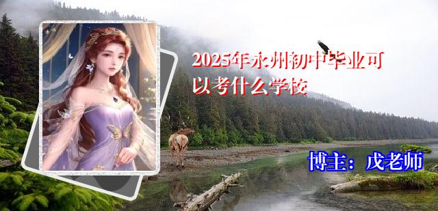 2025年永州初中毕业可以考什么学校