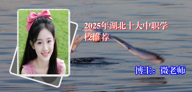 2025年湖北十大中职学校推荐