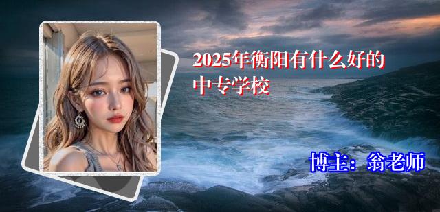 2025年衡阳有什么好的中专学校