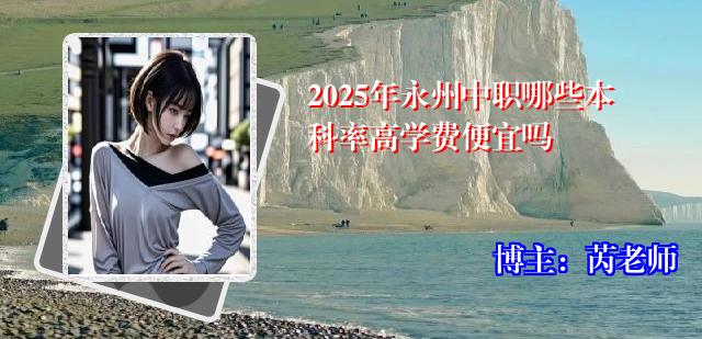 2025年永州中职哪些本科率高学费便宜吗