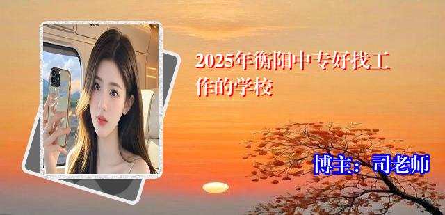 2025年衡阳中专好找工作的学校