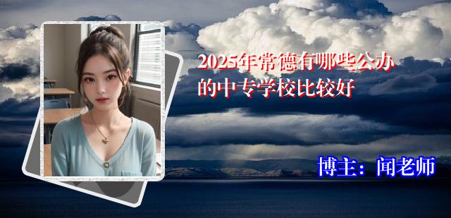 2025年常德有哪些公办的中专学校比较好