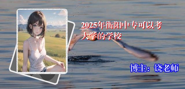 2025年衡阳中专可以考大学的学校