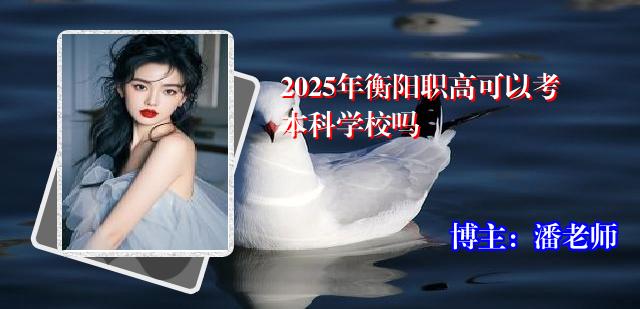 2025年衡阳职高可以考本科学校吗