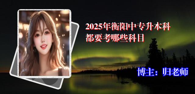2025年衡阳中专升本科都要考哪些科目