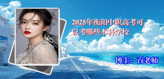 2025年衡阳中职高考可以考哪些本科学校