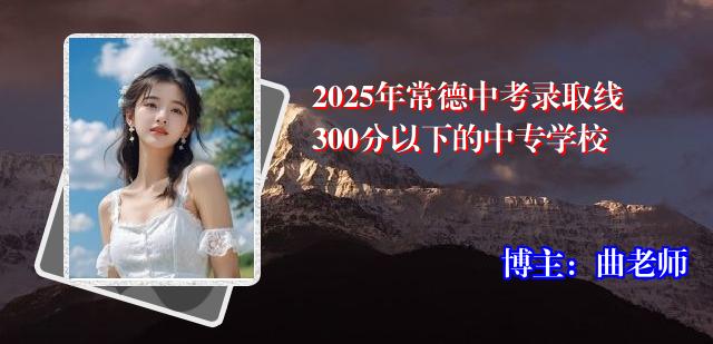 2025年常德中考录取线300分以下的中专学校
