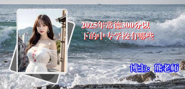 2025年常德300分以下的中专学校有哪些