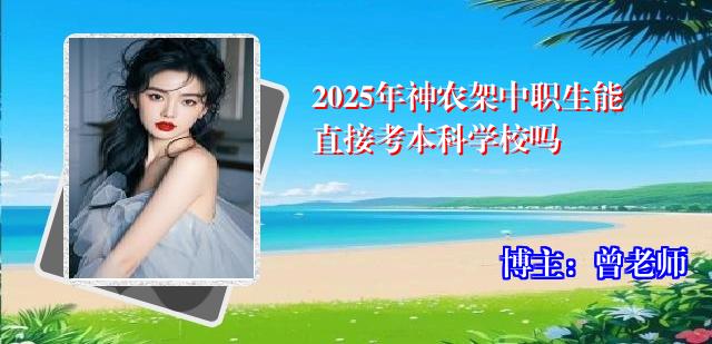 2025年神农架中职生能直接考本科学校吗