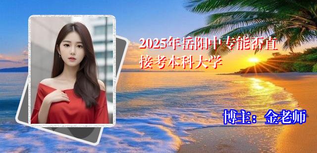 2025年岳阳中专能否直接考本科大学