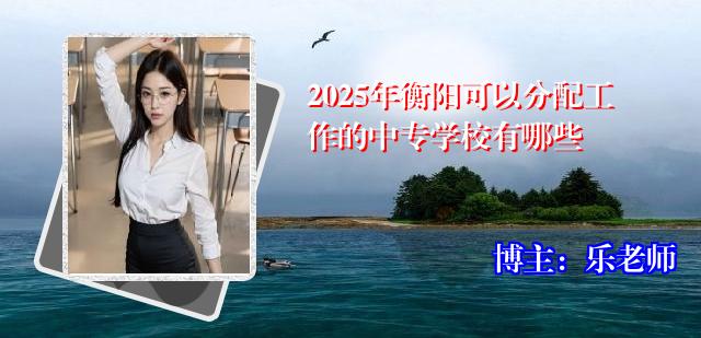 2025年衡阳可以分配工作的中专学校有哪些
