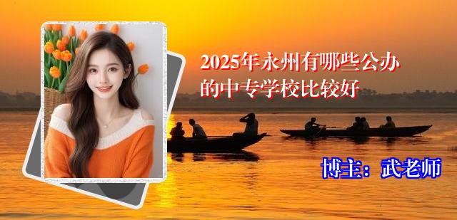 2025年永州有哪些公办的中专学校比较好