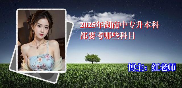 2025年湖南中专升本科都要考哪些科目