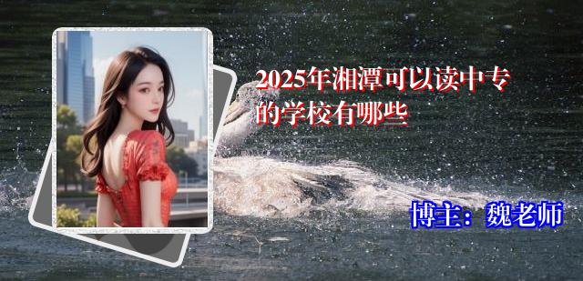 2025年湘潭可以读中专的学校有哪些