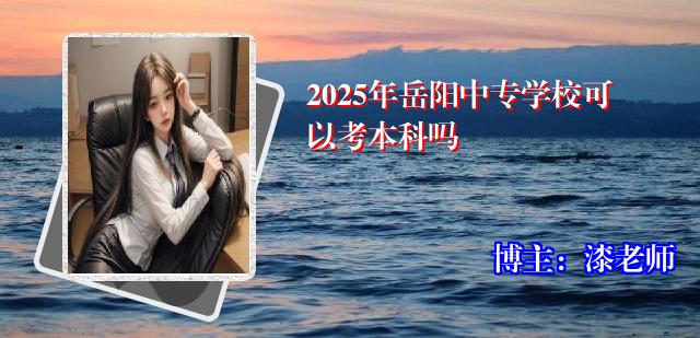 2025年岳阳中专学校可以考本科吗