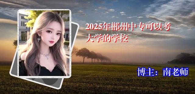 2025年郴州中专可以考大学的学校