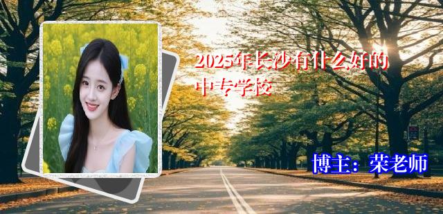 2025年长沙有什么好的中专学校