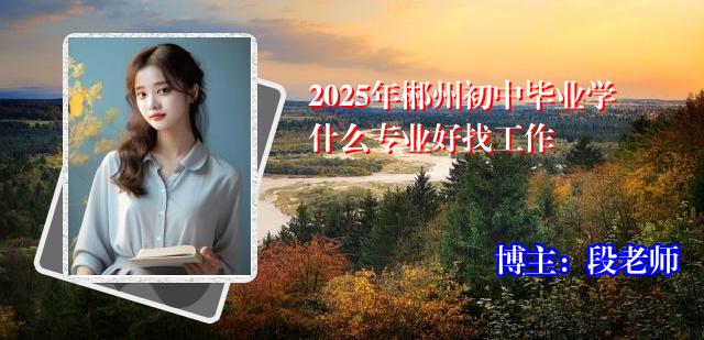 2025年郴州初中毕业学什么专业好找工作