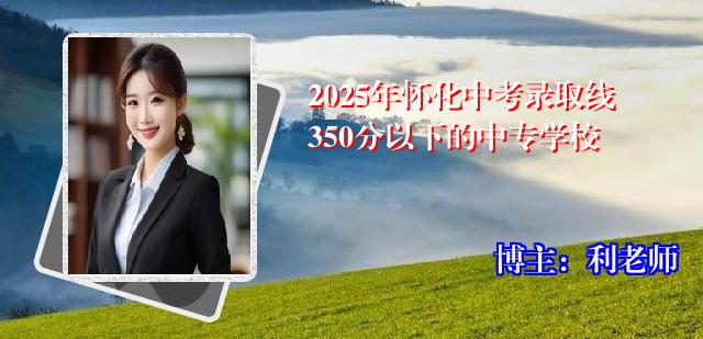 2025年怀化中考录取线350分以下的中专学校