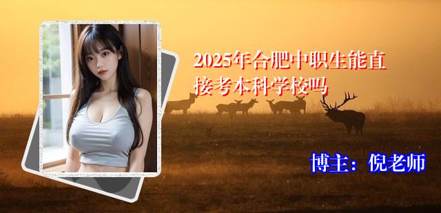 2025年合肥中职生能直接考本科学校吗