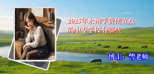 2025年永州学费便宜点的中专学校有哪些