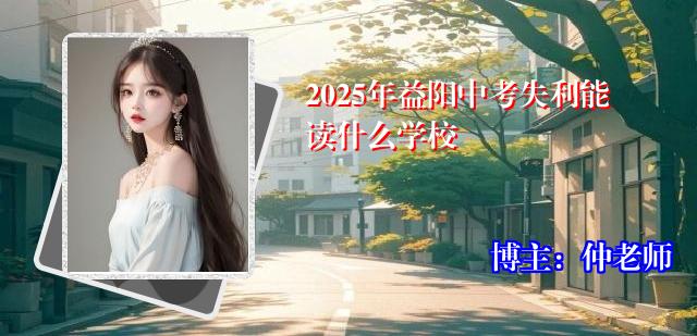 2025年益阳中考失利能读什么学校