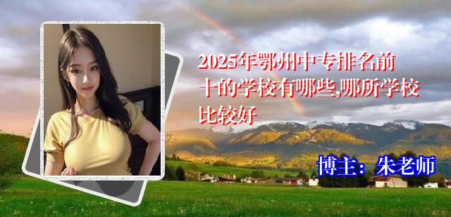 2025年鄂州中专排名前十的学校有哪些,哪所学校比较好
