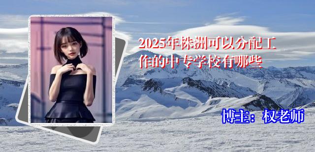 2025年株洲可以分配工作的中专学校有哪些