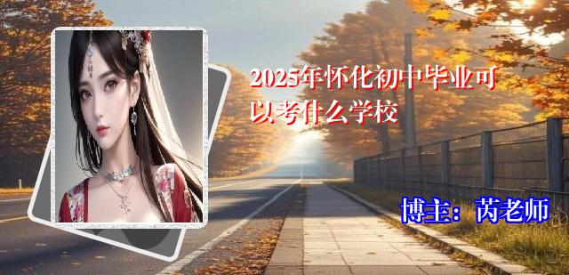 2025年怀化初中毕业可以考什么学校