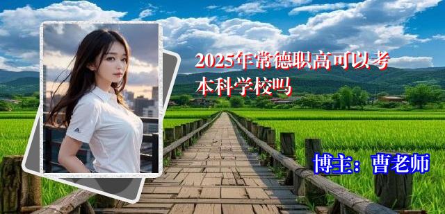 2025年常德职高可以考本科学校吗
