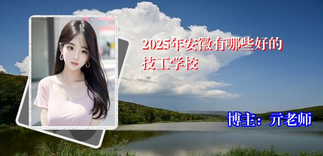 2025年安徽有哪些好的技工学校