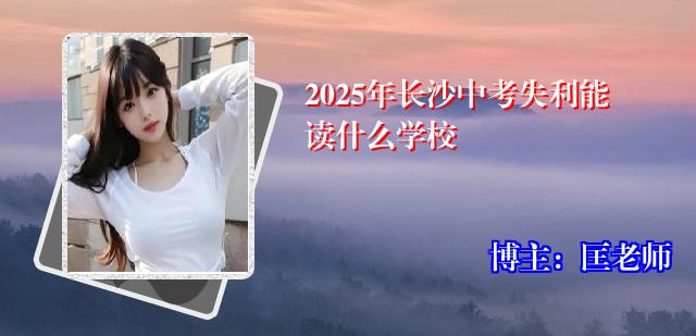 2025年长沙中考失利能读什么学校