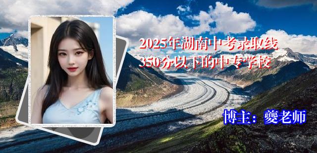 2025年湖南中考录取线350分以下的中专学校