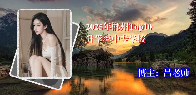 2025年郴州Top10升学率中专学校