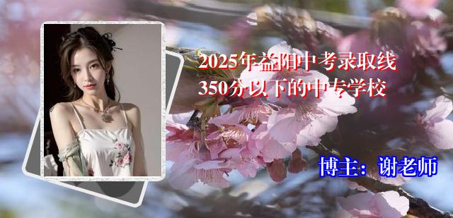 2025年益阳中考录取线350分以下的中专学校