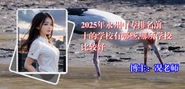 2025年永州中专排名前十的学校有哪些,哪所学校比较好