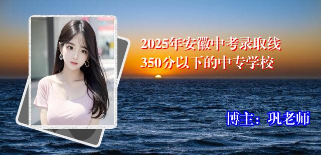 2025年安徽中考录取线350分以下的中专学校