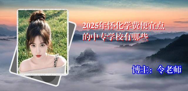 2025年怀化学费便宜点的中专学校有哪些