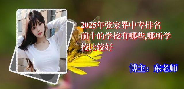 2025年张家界中专排名前十的学校有哪些,哪所学校比较好