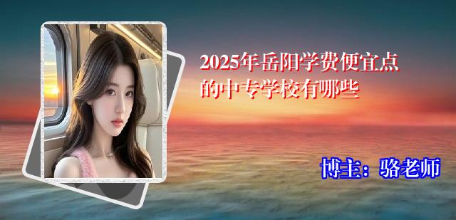 2025年岳阳学费便宜点的中专学校有哪些