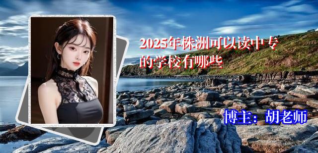 2025年株洲可以读中专的学校有哪些